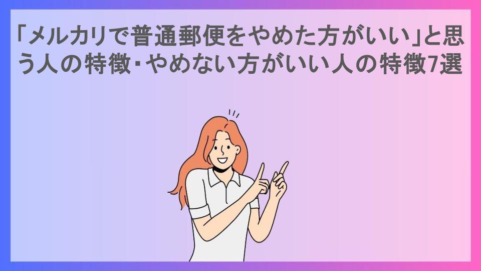 「メルカリで普通郵便をやめた方がいい」と思う人の特徴・やめない方がいい人の特徴7選